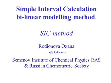 Simple Interval Calculation bi-linear modelling method. SIC-method Rodionova Oxana Semenov Institute of Chemical Physics RAS & Russian.