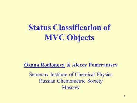 1 Status Classification of MVC Objects Oxana Rodionova & Alexey Pomerantsev Semenov Institute of Chemical Physics Russian Chemometric Society Moscow.