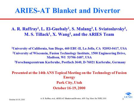 October 16-19, 2000 A. R. Raffray, et al., ARIES-AT Blanket and Divertor, ANS Top. Meet. On TOFE 2000 1 ARIES-AT Blanket and Divertor A. R. Raffray 1,