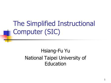 1 The Simplified Instructional Computer (SIC) Hsiang-Fu Yu National Taipei University of Education.