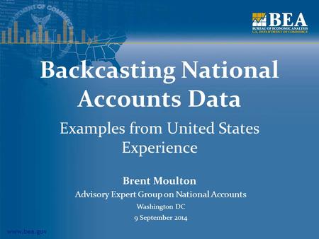 Www.bea.gov Backcasting National Accounts Data Examples from United States Experience Brent Moulton Advisory Expert Group on National Accounts Washington.