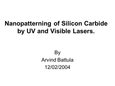 Nanopatterning of Silicon Carbide by UV and Visible Lasers. By Arvind Battula 12/02/2004.