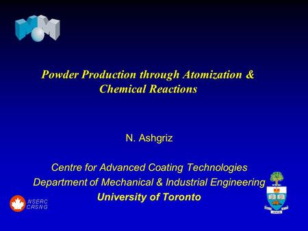 Powder Production through Atomization & Chemical Reactions N. Ashgriz Centre for Advanced Coating Technologies Department of Mechanical & Industrial Engineering.