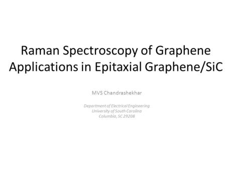 Raman Spectroscopy of Graphene Applications in Epitaxial Graphene/SiC MVS Chandrashekhar Department of Electrical Engineering University of South Carolina.