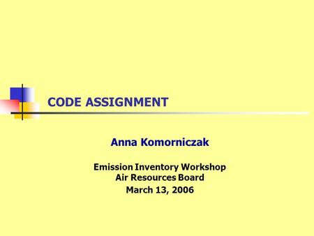 CODE ASSIGNMENT Anna Komorniczak Emission Inventory Workshop Air Resources Board March 13, 2006.