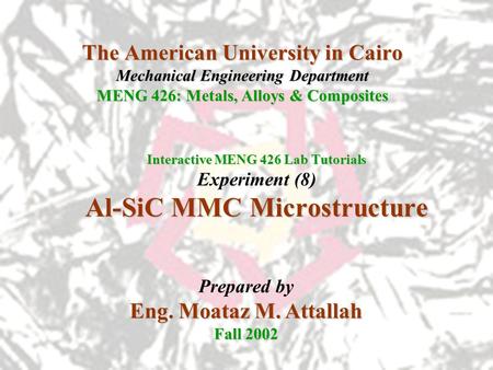 The American University in Cairo Mechanical Engineering Department MENG 426: Metals, Alloys & Composites Interactive MENG 426 Lab Tutorials Experiment.