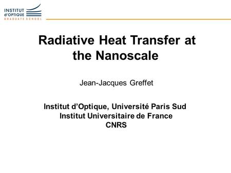 Radiative Heat Transfer at the Nanoscale Jean-Jacques Greffet Institut d’Optique, Université Paris Sud Institut Universitaire de France CNRS.