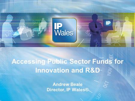 Accessing Public Sector Funds for Innovation and R&D Andrew Beale Director, IP Wales®
