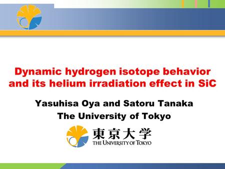 Dynamic hydrogen isotope behavior and its helium irradiation effect in SiC Yasuhisa Oya and Satoru Tanaka The University of Tokyo.