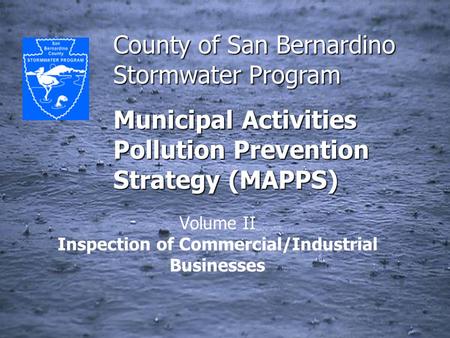 County of San Bernardino Stormwater Program Municipal Activities Pollution Prevention Strategy (MAPPS) Volume II Inspection of Commercial/Industrial Businesses.