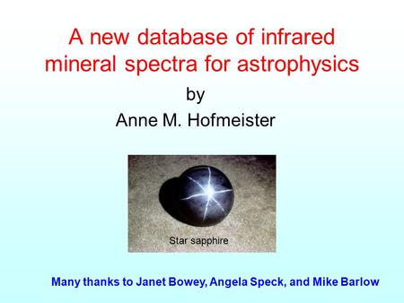 A new database of infrared mineral spectra for astrophysics by Anne M. Hofmeister Many thanks to Janet Bowey, Angela Speck, and Mike Barlow Star sapphire.