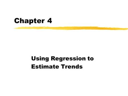 Chapter 4 Using Regression to Estimate Trends Trend Models zLinear trend, zQuadratic trend zCubic trend zExponential trend.