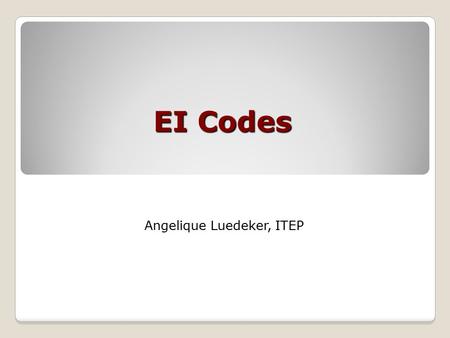 EI Codes Angelique Luedeker, ITEP. 2 CODES!!! Why do we need them? ◦Computers organize information by number ◦Standardize descriptions and categories.