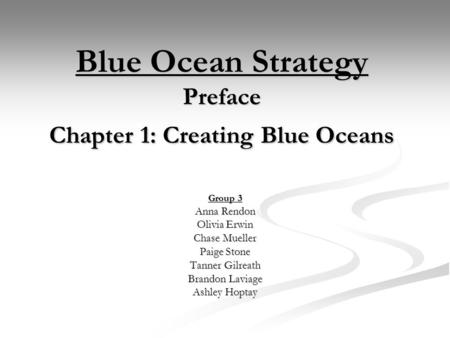 Blue Ocean Strategy Preface Chapter 1: Creating Blue Oceans Group 3 Anna Rendon Olivia Erwin Chase Mueller Paige Stone Tanner Gilreath Brandon Laviage.
