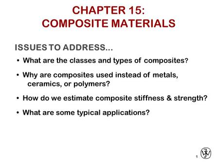 ISSUES TO ADDRESS... What are the classes and types of composites ? 1 Why are composites used instead of metals, ceramics, or polymers? How do we estimate.