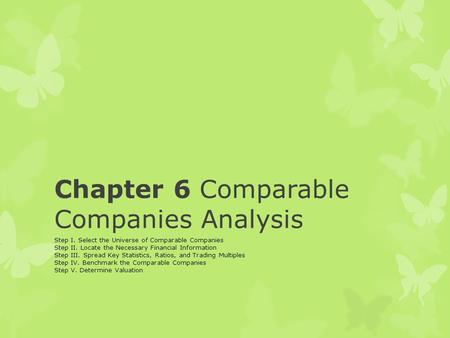 Chapter 6 Comparable Companies Analysis Step I. Select the Universe of Comparable Companies Step II. Locate the Necessary Financial Information Step III.