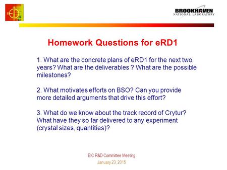 Homework Questions for eRD1 EIC R&D Committee Meeting January 23, 2015 1. What are the concrete plans of eRD1 for the next two years? What are the deliverables.