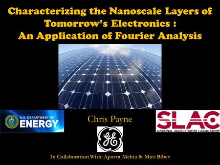 Characterizing the Nanoscale Layers of Tomorrow’s Electronics : An Application of Fourier Analysis Chris Payne In Collaboration With: Apurva Mehta & Matt.