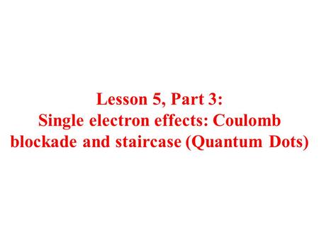 Lesson 5, Part 3: Single electron effects: Coulomb blockade and staircase (Quantum Dots)
