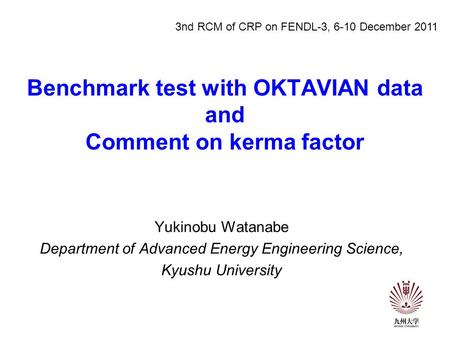 Benchmark test with OKTAVIAN data and Comment on kerma factor Yukinobu Watanabe Department of Advanced Energy Engineering Science, Kyushu University 3nd.