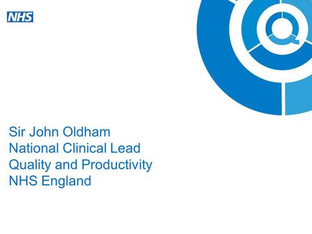 Sir John Oldham National Clinical Lead Quality and Productivity NHS England.