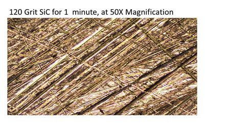 120 Grit SiC for 1 minute, at 50X Magnification. 320 Grit SiC for 1 minute, at 50X Magnification.