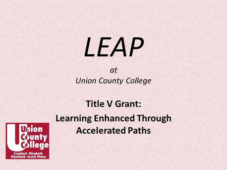 LEAP at Union County College Title V Grant: Learning Enhanced Through Accelerated Paths.