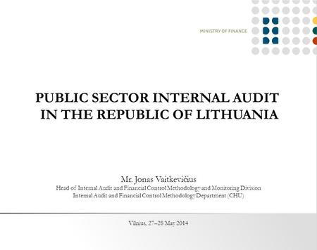 PUBLIC SECTOR INTERNAL AUDIT IN THE REPUBLIC OF LITHUANIA Mr. Jonas Vaitkevičius Head of Internal Audit and Financial Control Methodology and Monitoring.