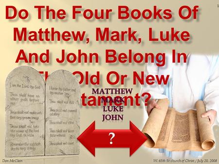 Do The Four Books Of Matthew, Mark, Luke And John Belong In The Old Or New Testament? Don McClain 1 W. 65th St church of Christ / July 20, 2008.