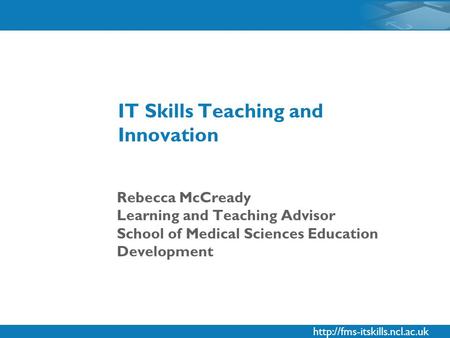 Rebecca McCready Learning and Teaching Advisor School of Medical Sciences Education Development IT Skills Teaching and Innovation.