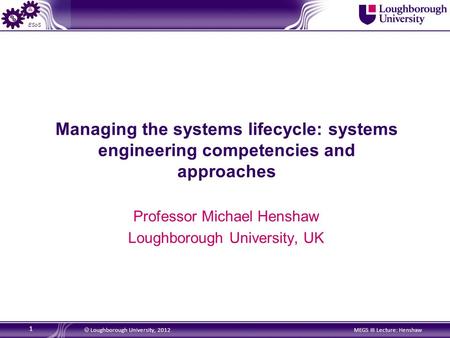ESoS 1  Loughborough University, 2012MEGS III Lecture: Henshaw Professor Michael Henshaw Loughborough University, UK Managing the systems lifecycle: systems.