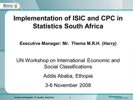 1 Preferred Supplier of Quality Statistics Implementation of ISIC and CPC in Statistics South Africa Executive Manager: Mr. Thema M.R.H. (Harry) UN Workshop.