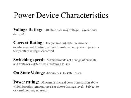 Power Device Characteristics Voltage Rating: Off state blocking voltage – exceed and destroy! Current Rating: On (saturation) state maximum – exhibits.