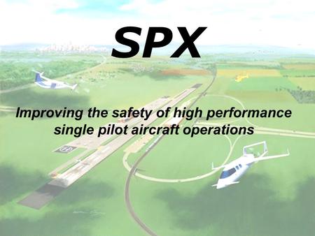 SPX Improving the safety of high performance single pilot aircraft operations.