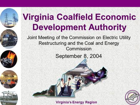 Virginia’s Energy Region Virginia Coalfield Economic Development Authority Joint Meeting of the Commission on Electric Utility Restructuring and the Coal.
