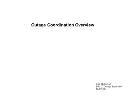 Outage Coordination Overview D.W. Rickerson ERCOT Outage Supervisor 12/1/2008.