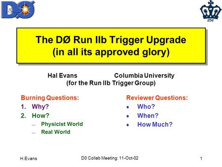 H.Evans D0 Collab Meeting: 11-Oct-02 1 The DØ Run IIb Trigger Upgrade (in all its approved glory) Burning Questions: 1.Why? 2.How?  Physicist World 