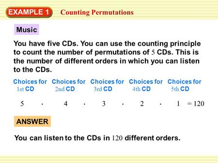 EXAMPLE 1 Counting Permutations Music You have five CDs. You can use the counting principle to count the number of permutations of 5 CDs. This is the number.
