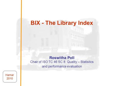 BIX - The Library Index Roswitha Poll Chair of ISO TC 46 SC 8: Quality – Statistics and performance evaluation Roswitha Poll Chair of ISO TC 46 SC 8: Quality.