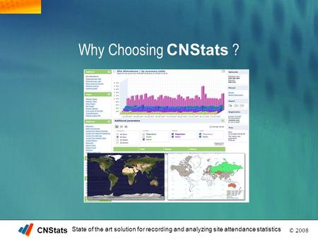 CNStats © 2008 State of the art solution for recording and analyzing site attendance statistics Why Choosing CNStats ?