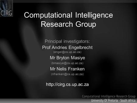 Computational Intelligence Research Group Principal investigators: Prof Andries Engelbrecht Mr Bryton Masiye