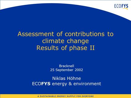 Assessment of contributions to climate change Results of phase II Bracknell 25 September 2002 Niklas Höhne ECOFYS energy & environment.