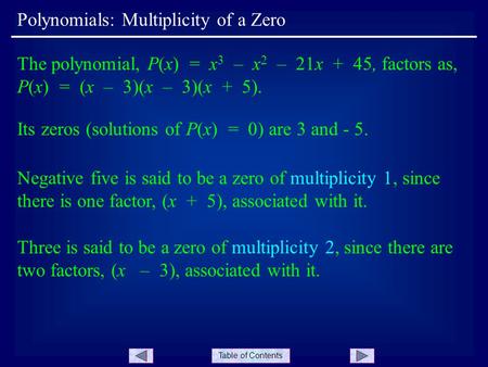 Table of Contents Polynomials: Multiplicity of a Zero The polynomial, P(x) = x 3 – x 2 – 21x + 45, factors as, P(x) = (x – 3)(x – 3)(x + 5). Its zeros.