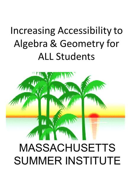 Increasing Accessibility to Algebra & Geometry for ALL Students MASSACHUSETTS SUMMER INSTITUTE.
