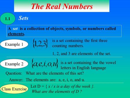 The Real Numbers 1.1 Sets A set is a collection of objects, symbols, or numbers called elements. Example 1 is a set containing the first three counting.