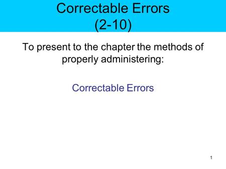 Correctable Errors (2-10) To present to the chapter the methods of properly administering: Correctable Errors 1.