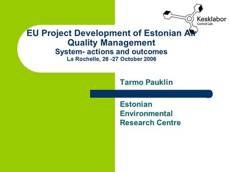 EU Project Development of Estonian Air Quality Management System- actions and outcomes La Rochelle, 26 -27 October 2006 Tarmo Pauklin Estonian Environmental.