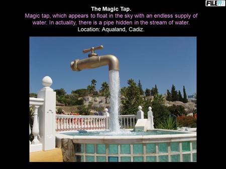 The Magic Tap. Magic tap, which appears to float in the sky with an endless supply of water. In actuality, there is a pipe hidden in the stream of water.