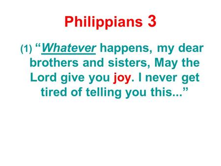 Philippians 3 (1) “Whatever happens, my dear brothers and sisters, May the Lord give you joy. I never get tired of telling you this...”