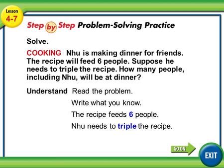 Lesson 4-7 Example 4 4-7 Solve. COOKING Nhu is making dinner for friends. The recipe will feed 6 people. Suppose he needs to triple the recipe. How many.